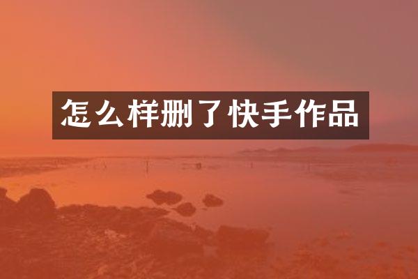 怎么样删了快手作品