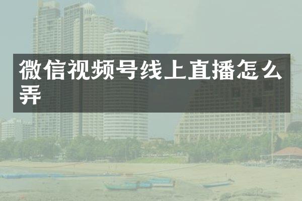 微信视频号线上直播怎么弄