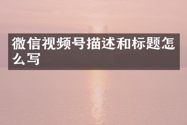 微信视频号描述和标题怎么写