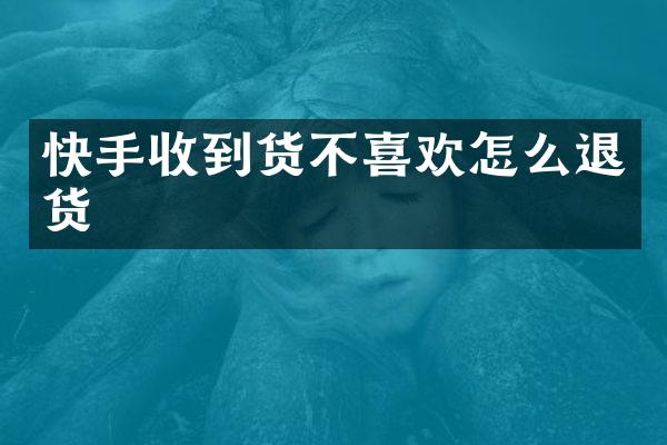 快手收到货不喜欢怎么退货