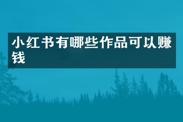 小红书有哪些作品可以赚钱