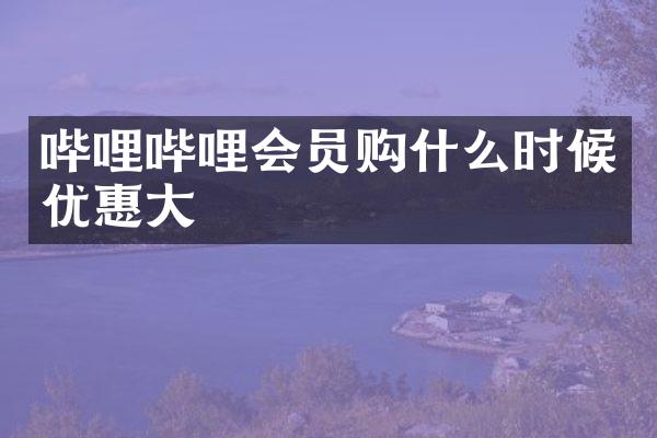 哔哩哔哩会员购什么时候优惠大