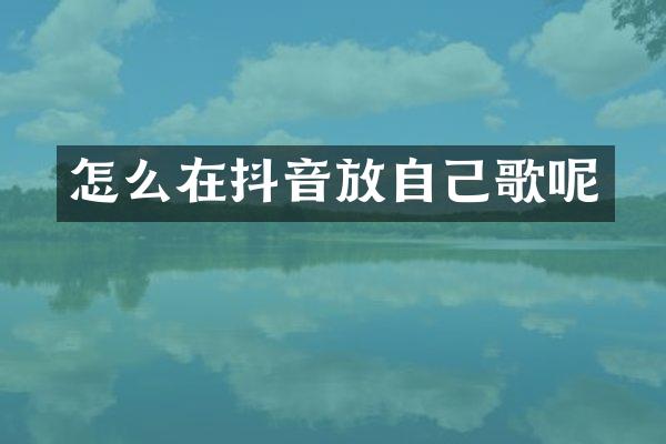 怎么在抖音放自己歌呢