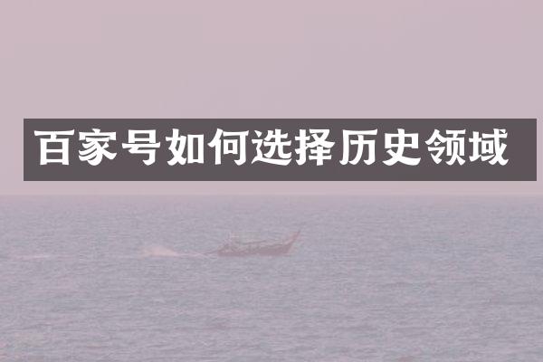 百家号如何选择历史领域
