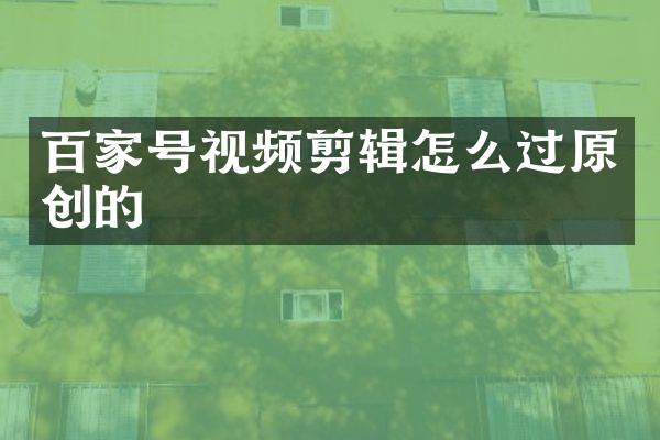 百家号视频剪辑怎么过原创的