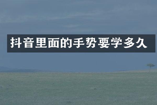 抖音里面的手势要学多久