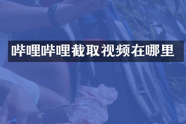 哔哩哔哩截取视频在哪里
