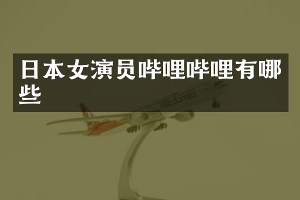 日本女演员哔哩哔哩有哪些