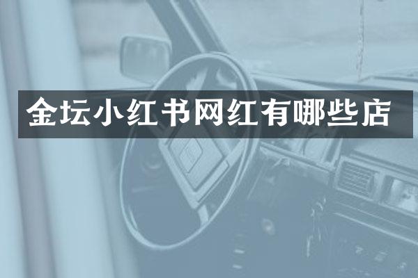 金坛小红书网红有哪些店