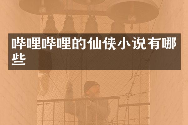 哔哩哔哩的仙侠小说有哪些