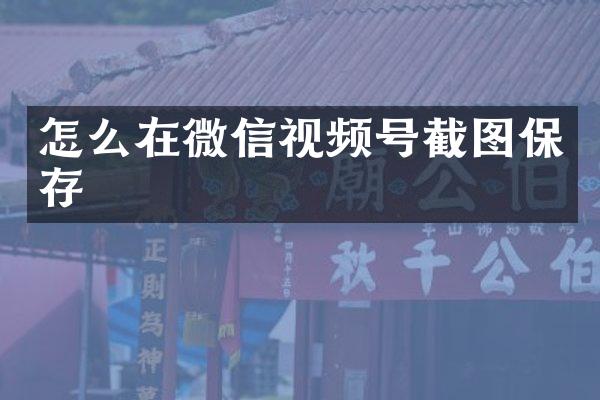 怎么在微信视频号截图保存