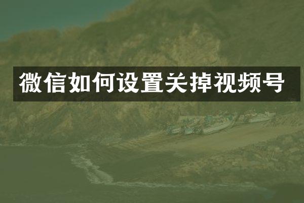 微信如何设置关掉视频号
