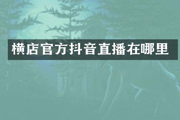 横店官方抖音直播在哪里