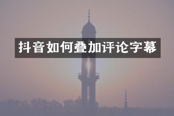 抖音如何叠加评论字幕