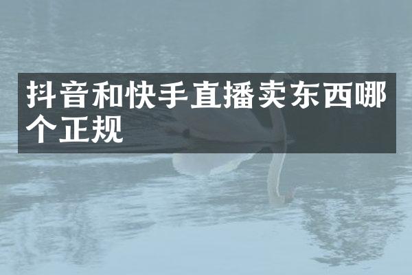 抖音和快手直播卖东西哪个正规