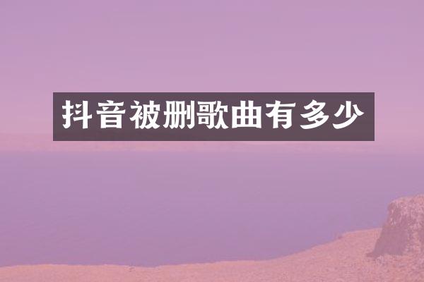 抖音被删歌曲有多少