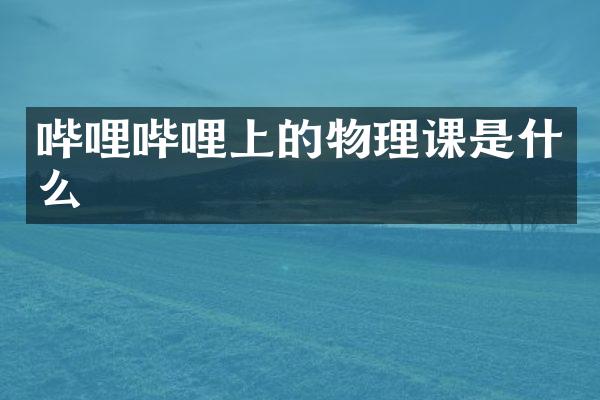 哔哩哔哩上的物理课是什么