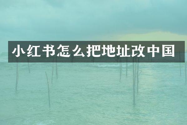 小红书怎么把地址改中国