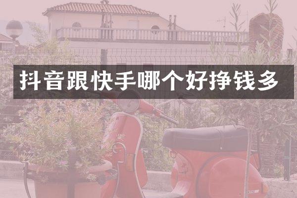 抖音跟快手哪个好挣钱多
