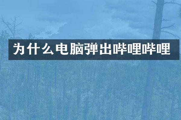 为什么电脑弹出哔哩哔哩
