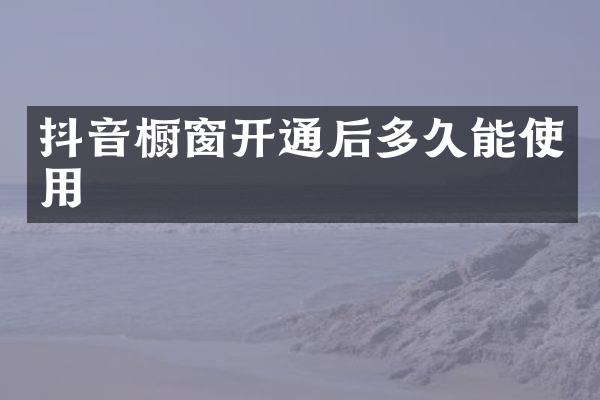 抖音橱窗开通后多久能使用