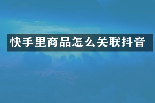 快手里商品怎么关联抖音