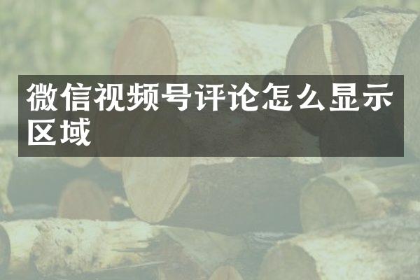 微信视频号评论怎么显示区域