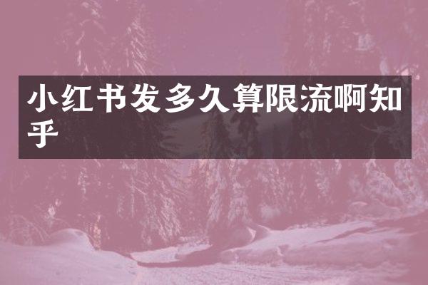 小红书发多久算限流啊知乎