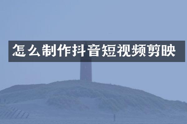 怎么制作抖音短视频剪映