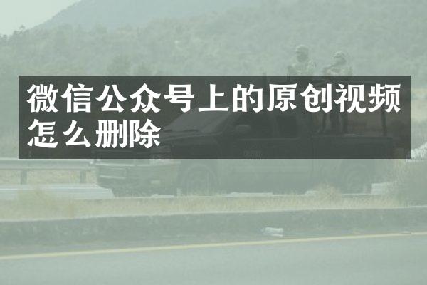 微信公众号上的原创视频怎么删除