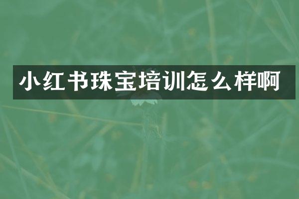 小红书珠宝培训怎么样啊