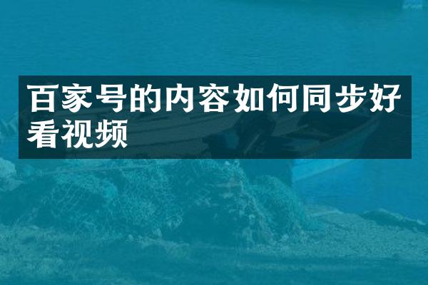 百家号的内容如何同步好看视频