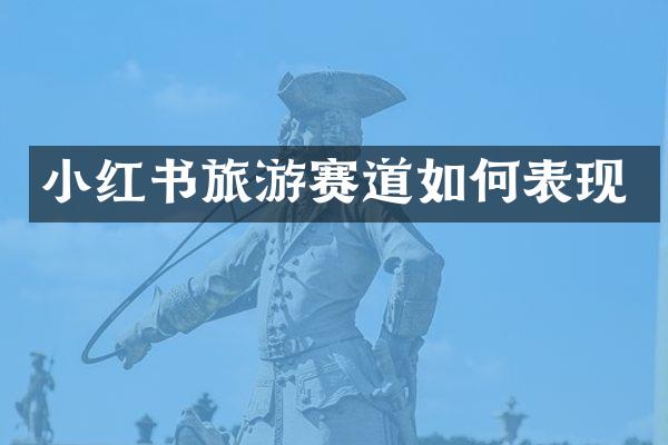 小红书旅游赛道如何表现