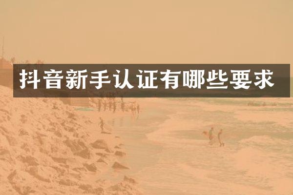 抖音新手认证有哪些要求
