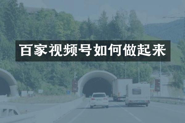 百家视频号如何做起来