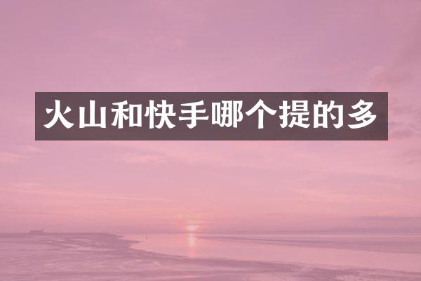 火山和快手哪个提的多