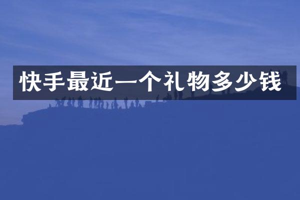 快手最近一个礼物多少钱