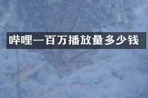 哔哩一百万播放量多少钱