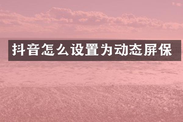 抖音怎么设置为动态屏保