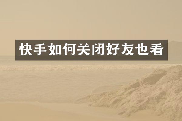 快手如何关闭好友也看