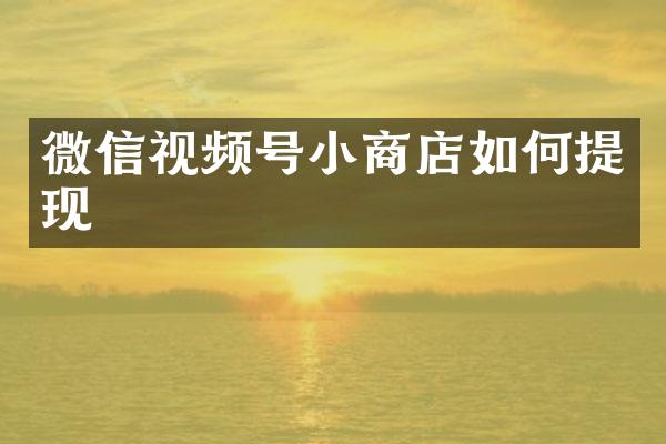 微信视频号小商店如何提现