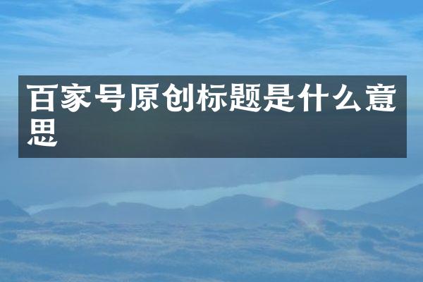 百家号原创标题是什么意思