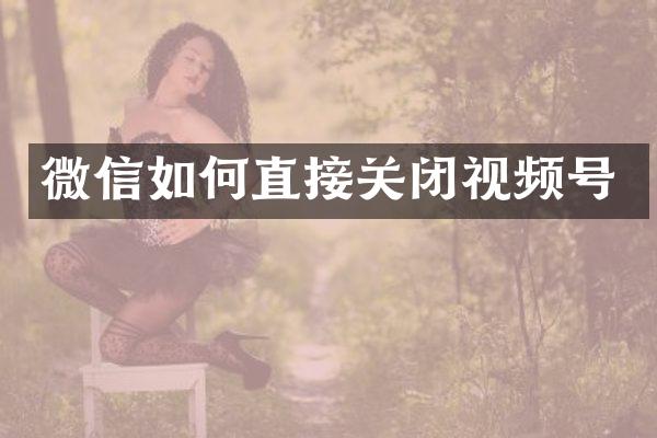微信如何直接关闭视频号
