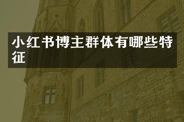 小红书博主群体有哪些特征