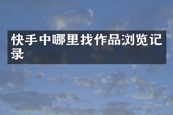 快手中哪里找作品浏览记录