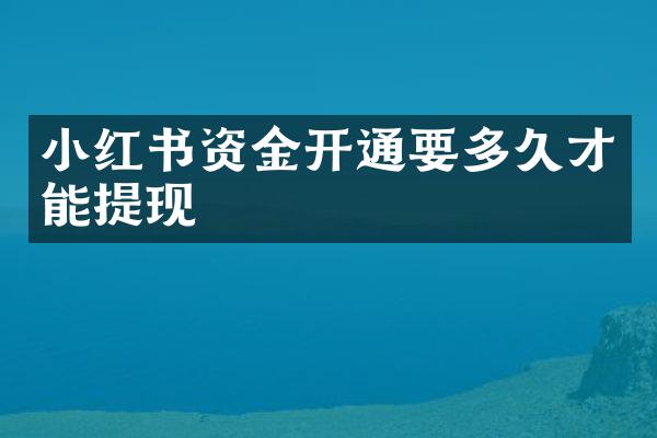小红书资金开通要多久才能提现