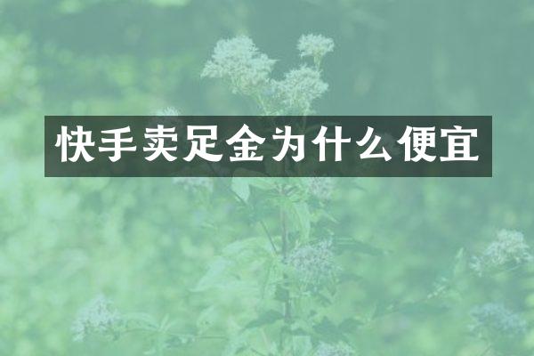 快手卖足金为什么便宜