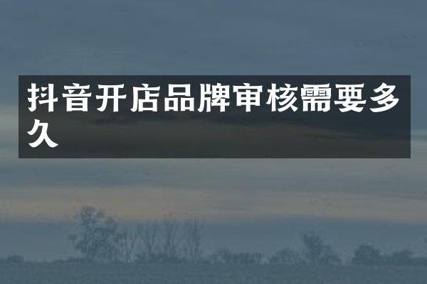 抖音开店品牌审核需要多久
