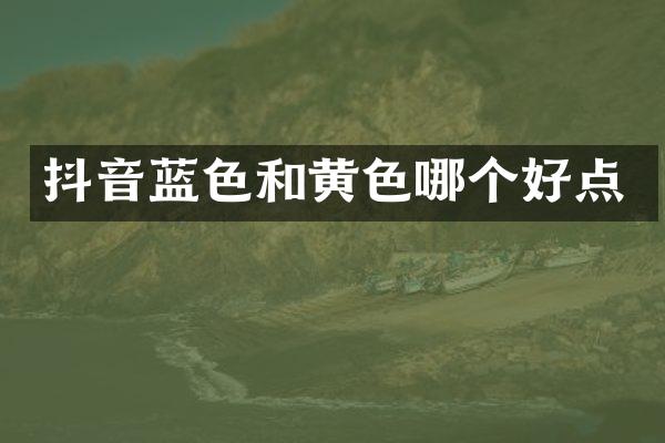 抖音蓝色和黄色哪个好点