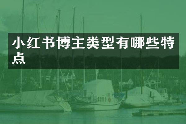小红书博主类型有哪些特点
